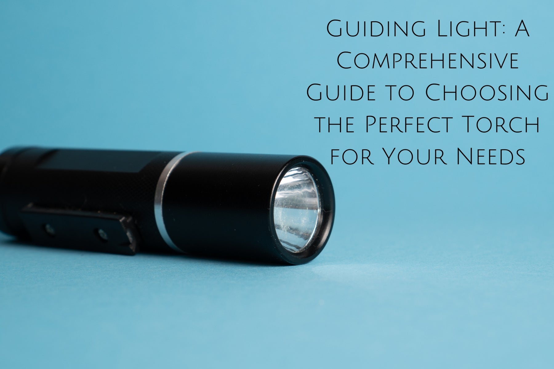 Guiding Light: A Comprehensive Guide to Choosing the Perfect Torch for Your Needs
